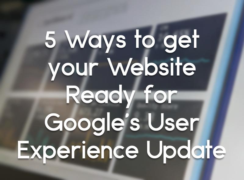 5 Ways to get your Website Ready for Google’s User Experience Update